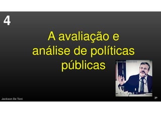 Jackson De Toni
A avaliação e
análise de políticas
públicas
4
 