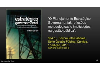 "O Planejamento Estratégico
Governamental: reflexões
metodológicas e implicações
na gestão pública",
394 p., Editora InterSaberes,
Série Gestão Pública, Curitiba.
1ª edição, 2016.
ISBN 978-85-5972-009-9
Jackson De Toni
 