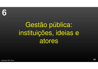 Gestão pública:
instituições, ideias e
atores
Jackson De Toni
6
 