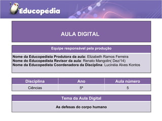 Tema da Aula Digital
As defesas do corpo humano
Disciplina Ano Aula número
Ciências 5º 5
AULA DIGITAL
Equipe responsável p...