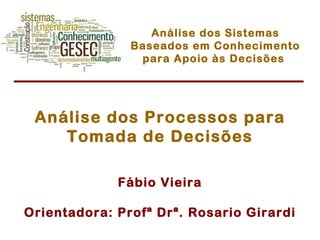 Fábio Vieira Orientadora: Profª Drª. Rosario Girardi Análise dos Processos para Tomada de Decisões Análise dos Sistemas Baseados em Conhecimento para Apoio às Decisões  