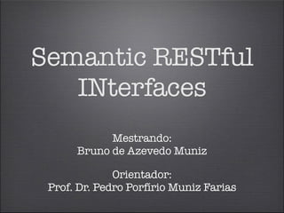 Semantic RESTful 
INterfaces 
Mestrando: 
Bruno de Azevedo Muniz 
Orientador: 
Prof. Dr. Pedro Porfírio Muniz Farias 
 