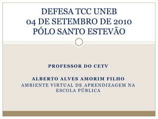 PROFESSOR DO CETV ALBERTO ALVES AMORIM FILHO AMBIENTE VIRTUAL DE APRENDIZAGEM NA ESCOLA PÚBLICA DEFESA TCC UNEB04 DE SETEMBRO DE 2010PÓLO SANTO ESTEVÃO 