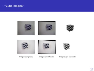 27
“Cubo m´agico”
Im´agenes originales Im´agenes rectiﬁcadas Im´agenes pre-procesadas
 