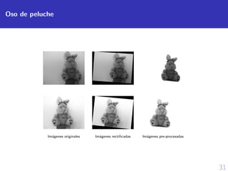 31
Oso de peluche
Im´agenes originales Im´agenes rectiﬁcadas Im´agenes pre-procesadas
 