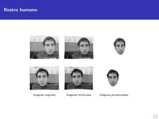 33
Rostro humano
Im´agenes originales Im´agenes rectiﬁcadas Im´agenes pre-procesadas
 