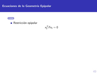 49
Ecuaciones de la Geometr´ıa Epipolar
slide
Restricci´on epipolar
xT
2 Fx1 = 0
 