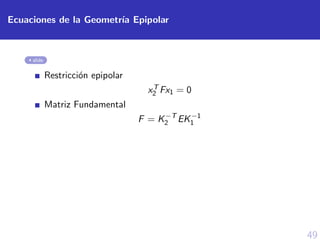 49
Ecuaciones de la Geometr´ıa Epipolar
slide
Restricci´on epipolar
xT
2 Fx1 = 0
Matriz Fundamental
F = K−T
2 EK−1
1
 