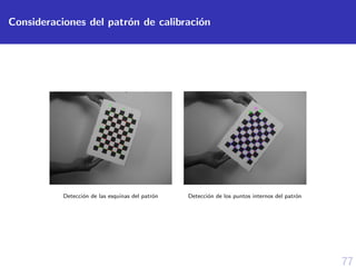 77
Consideraciones del patr´on de calibraci´on
Detecci´on de las esquinas del patr´on Detecci´on de los puntos internos del patr´on
 