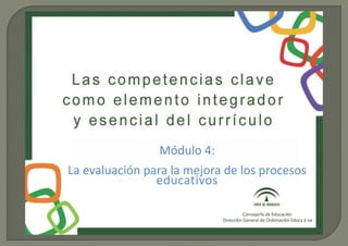 Módulo 4:
La evaluación para la mejora de los procesos
educativos
Consejerfa de Educaci6n
Direcci6n General de Ordenaci6n Educa 6 va
 