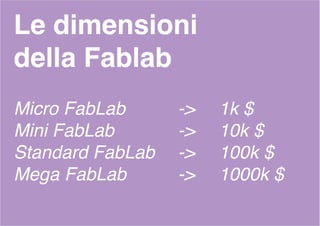 Le dimensioni
della Fablab
Micro FabLab -> 1k $
Mini FabLab -> 10k $
Standard FabLab -> 100k $
Mega FabLab -> 1000k $
 
