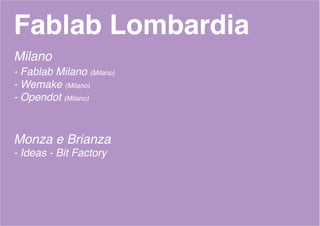 Fablab Lombardia
Milano
- Fablab Milano (Milano)
- Wemake (Milano)
- Opendot (Milano)
Monza e Brianza
- Ideas - Bit Factory
 