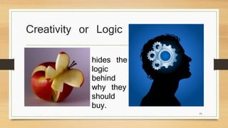 Creativity or Logic 
11 
hides the 
logic 
behind 
why they 
should 
buy. 
 