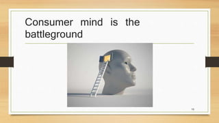 Consumer mind is the 
battleground 
13 
 