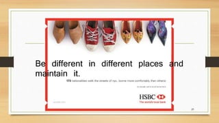 21 
Be different in different places and 
maintain it. 
 