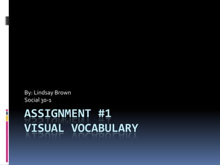 Assignment #1Visual Vocabulary By: Lindsay Brown Social 30-1 