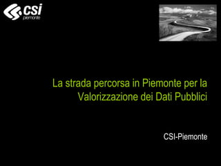 La strada percorsa in Piemonte per la
      Valorizzazione dei Dati Pubblici


                           CSI-Piemonte
 
