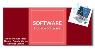 SOFTWARE
Tipos de Software.
Profesora: Ana Pérez
Alumna: Francia Marina
Sánchez Carrillo
 