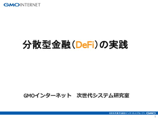 1
GMOインターネット 次世代システム研究室
分散型金融（DeFi）の実践
 