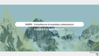 #défi4 - Compétences et expertises collaborateurs
ELEMENTS D’INSPIRATIONS
 