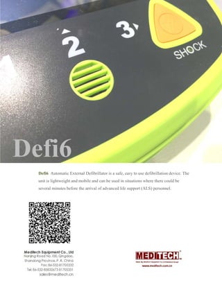 Defi6
Defi6 Automatic External Defibrillator is a safe, easy to use defibrillation device. The
unit is lightweight and mobile and can be used in situations where there could be
several minutes before the arrival of advanced life support (ALS)
Automatic External Defibrillator is a safe, easy to use defibrillation device. The
unit is lightweight and mobile and can be used in situations where there could be
several minutes before the arrival of advanced life support (ALS) personnel.
Automatic External Defibrillator is a safe, easy to use defibrillation device. The
unit is lightweight and mobile and can be used in situations where there could be
personnel.
 