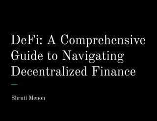 DeFi: A Comprehensive
Guide to Navigating
Decentralized Finance
Shruti Menon
 