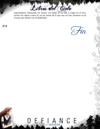 esperándonos. Enlazando los brazos con Sylph en un lado y Logan en el otro,
inclino mi cabeza contra él, en las ruinas de lo que una vez fue, mientras el sol
se pone por última vez en Baalboden.

Fin

316

C.J. REDWINE

 
