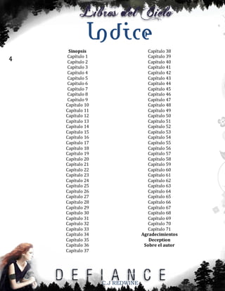 Indice
4

Sinopsis
Capítulo 1
Capítulo 2
Capítulo 3
Capítulo 4
Capítulo 5
Capítulo 6
Capítulo 7
Capítulo 8
Capítulo 9
Capítulo 10
Capítulo 11
Capítulo 12
Capítulo 13
Capítulo 14
Capítulo 15
Capítulo 16
Capítulo 17
Capítulo 18
Capítulo 19
Capítulo 20
Capítulo 21
Capítulo 22
Capítulo 23
Capítulo 24
Capítulo 25
Capítulo 26
Capítulo 27
Capítulo 28
Capítulo 29
Capítulo 30
Capítulo 31
Capítulo 32
Capítulo 33
Capítulo 34
Capítulo 35
Capítulo 36
Capítulo 37

Capítulo 38
Capítulo 39
Capítulo 40
Capítulo 41
Capítulo 42
Capítulo 43
Capítulo 44
Capítulo 45
Capítulo 46
Capítulo 47
Capítulo 48
Capítulo 49
Capítulo 50
Capítulo 51
Capítulo 52
Capítulo 53
Capítulo 54
Capítulo 55
Capítulo 56
Capítulo 57
Capítulo 58
Capítulo 59
Capítulo 60
Capítulo 61
Capítulo 62
Capítulo 63
Capítulo 64
Capítulo 65
Capítulo 66
Capítulo 67
Capítulo 68
Capítulo 69
Capítulo 70
Capítulo 71
Agradecimientos
Deception
Sobre el autor

C.J REDWINE

 