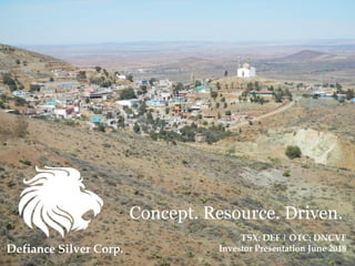 Resource Driven.
Concept. Resource. Driven.
Defiance Silver Corp.
1
TSX: DEF | OTC: DNCVF
Investor Presentation June 2018
 