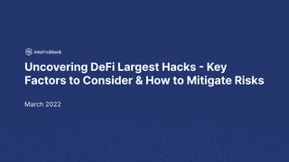 Uncovering DeFi Largest Hacks - Key
Factors to Consider & How to Mitigate Risks
March 2022
 