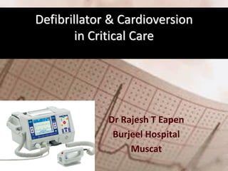 Defibrillator & Cardioversion
in Critical Care
Dr Rajesh T Eapen
Burjeel Hospital
Muscat
 