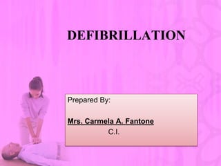 DEFIBRILLATION
Prepared By:
Mrs. Carmela A. Fantone
C.I.
 