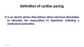 06/09/2024
Definition of cardiac pacing
It is an electric device that delivers direct electrical stimulation
to stimulate the myocardium to depolarize ,initiating a
mechanical contraction.
 