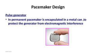 06/09/2024
Pacemaker Design
Pulse generator
• In permanent pacemaker is encapsulated in a metal can ,to
protect the generator from electromagnetic interference
 