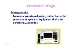 06/09/2024
Pacemaker Design
Pulse generator
• Transcutanus external pacing system house the
generator in a piece of equipment similar to
portable ECG monitor.
 