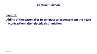 06/09/2024
Capture function
Capture:
Ability of the pacemaker to generate a response from the heart
(contraction) after electrical stimulation.
 