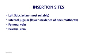 06/09/2024
INSERTION SITES
• Left Subclavian (most reliable)
• Internal jugular (lower incidence of pneumothorax)
• Femoral vein
• Brachial vein
 