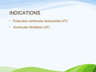 INDICATIONS
• Pulse-less ventricular tachycardia (VT)
• Ventricular fibrillation (VF)
 