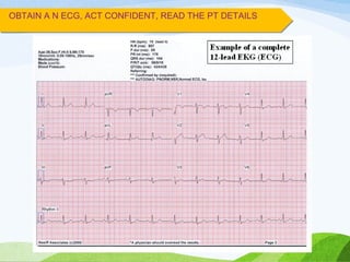 OBTAIN A N ECG, ACT CONFIDENT, READ THE PT DETAILS
 