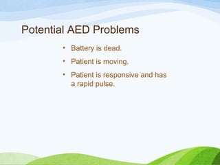Potential AED Problems
• Battery is dead.
• Patient is moving.
• Patient is responsive and has
a rapid pulse.
 