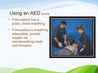 Using an AED (6 of 8)
• If the patient has a
pulse, check breathing.
• If the patient is breathing
adequately, provide
oxygen via
nonrebreathing mask
and transport.
 