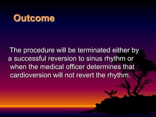 Outcome
The procedure will be terminated either by
a successful reversion to sinus rhythm or
when the medical officer determines that
cardioversion will not revert the rhythm.
 