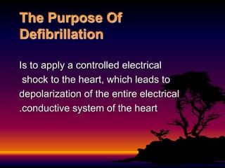 The Purpose Of
Defibrillation
Is to apply a controlled electrical
shock to the heart, which leads to
depolarization of the entire electrical
conductive system of the heart
.
 