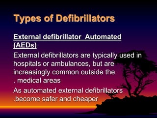 Automated
External defibrillator
(AEDs)
External defibrillators are typically used in
hospitals or ambulances, but are
increasingly common outside the
medical areas
.
As automated external defibrillators
become safer and cheaper
.
Types of Defibrillators
 