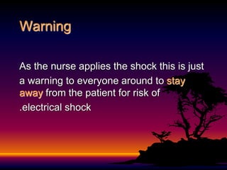 Warning
As the nurse applies the shock this is just
a warning to everyone around to stay
away from the patient for risk of
electrical shock
.
 
