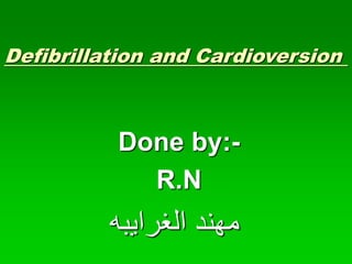 Defibrillation and Cardioversion
Done by:-
R.N
‫الغرايبه‬ ‫مهند‬
 