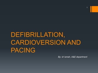 DEFIBRILLATION,
CARDIOVERSION AND
PACING
By: dr ismah, A&E department
1
 