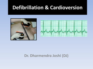 Dr. Dharmendra Joshi (DJ)
Defibrillation & Cardioversion
 