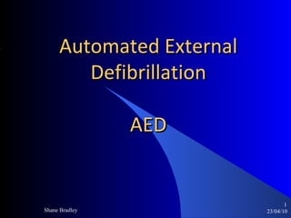 Automated External Defibrillation AED 23/04/10 ,[object Object],Shane Bradley 