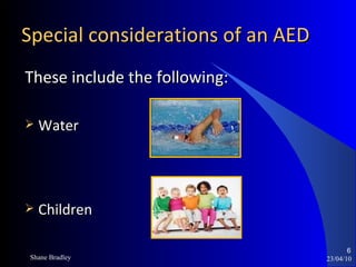 Special considerations of an AED 23/04/10 These include the following: Water  Children Shane Bradley 